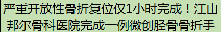 严重开放性骨折复位仅1小时完成！江山邦尔骨科医院完成一例微创胫骨骨折手术